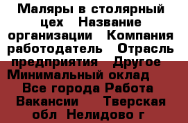 Маляры в столярный цех › Название организации ­ Компания-работодатель › Отрасль предприятия ­ Другое › Минимальный оклад ­ 1 - Все города Работа » Вакансии   . Тверская обл.,Нелидово г.